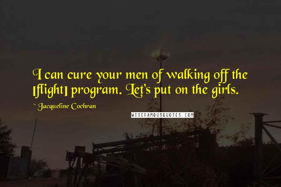 Jacqueline Cochran Quotes: I can cure your men of walking off the [flight] program. Let's put on the girls.