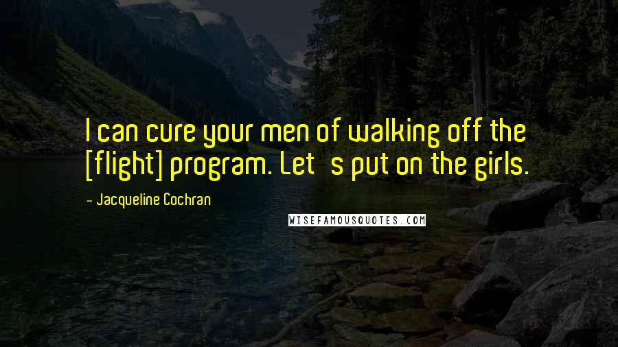 Jacqueline Cochran Quotes: I can cure your men of walking off the [flight] program. Let's put on the girls.