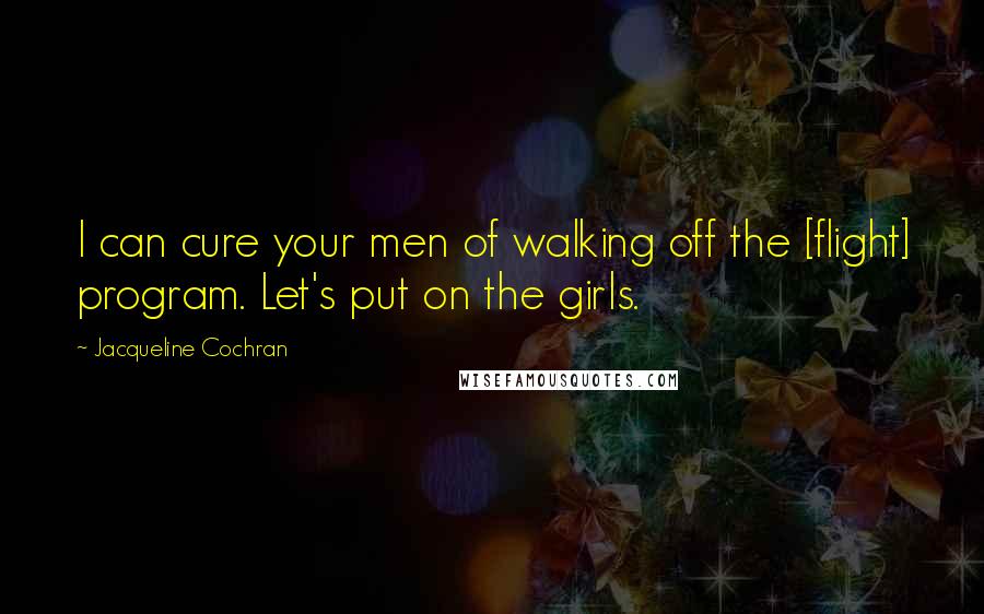 Jacqueline Cochran Quotes: I can cure your men of walking off the [flight] program. Let's put on the girls.