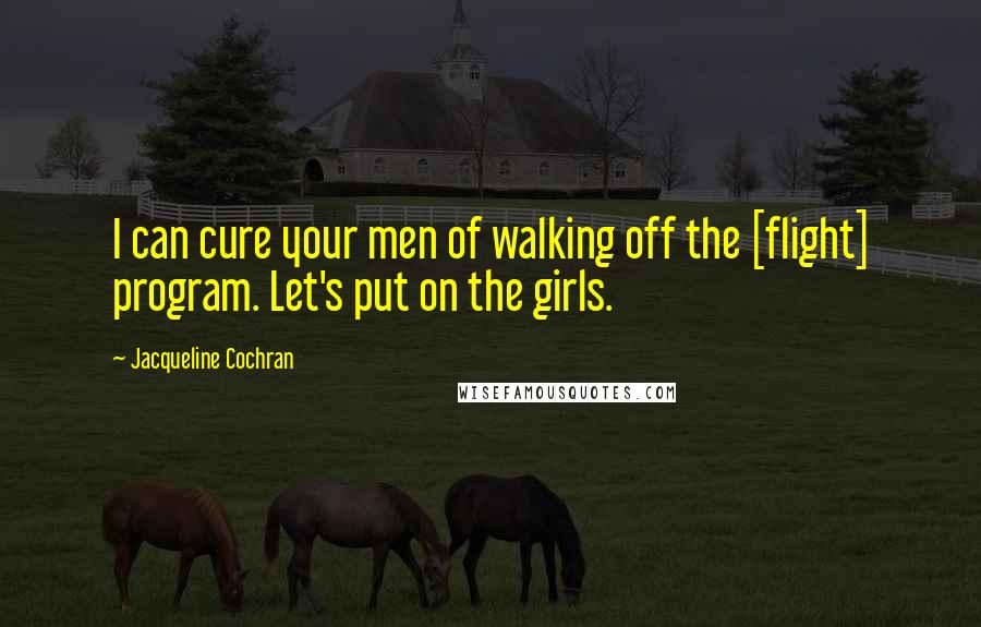 Jacqueline Cochran Quotes: I can cure your men of walking off the [flight] program. Let's put on the girls.