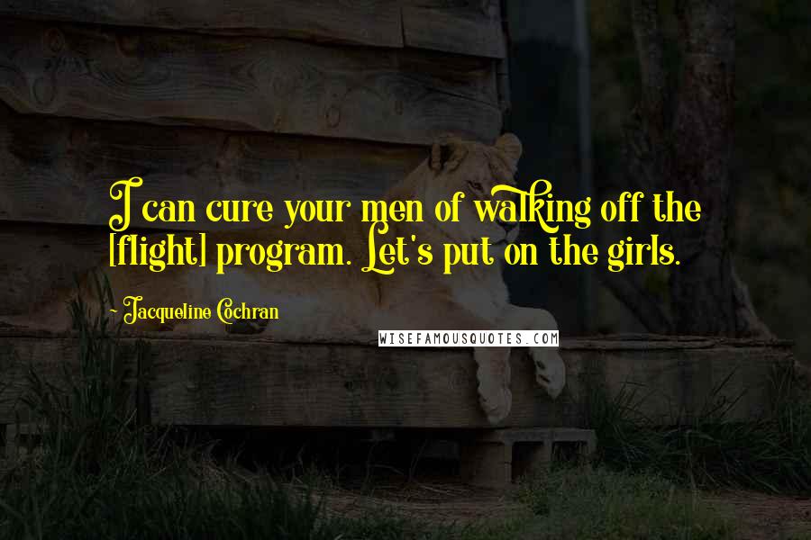 Jacqueline Cochran Quotes: I can cure your men of walking off the [flight] program. Let's put on the girls.