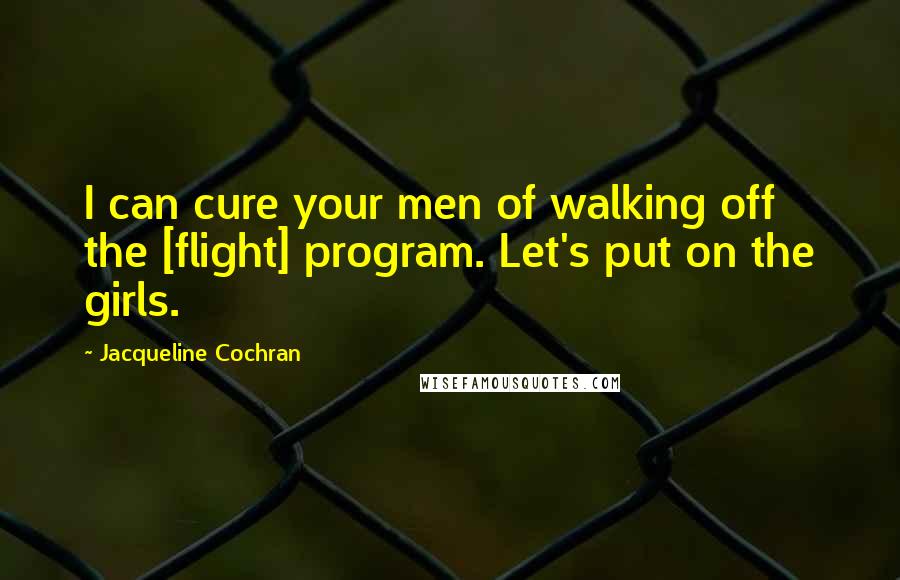 Jacqueline Cochran Quotes: I can cure your men of walking off the [flight] program. Let's put on the girls.