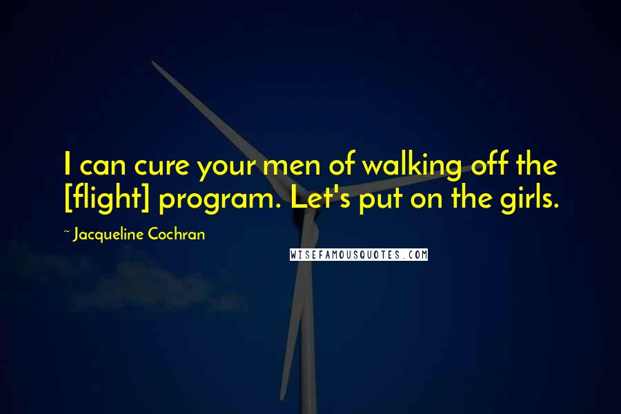 Jacqueline Cochran Quotes: I can cure your men of walking off the [flight] program. Let's put on the girls.