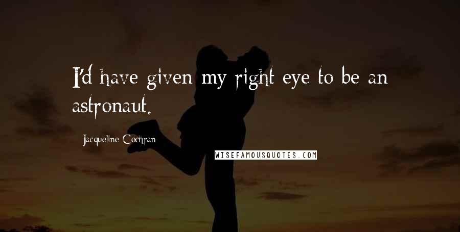 Jacqueline Cochran Quotes: I'd have given my right eye to be an astronaut.