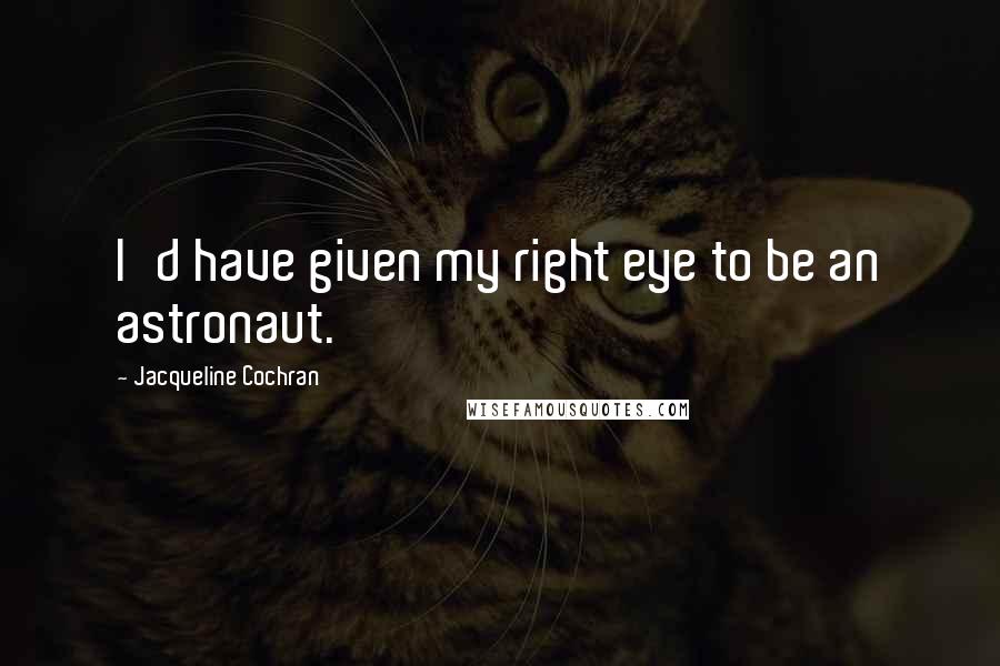 Jacqueline Cochran Quotes: I'd have given my right eye to be an astronaut.