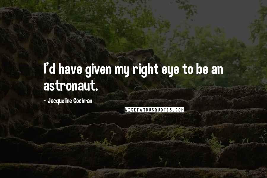 Jacqueline Cochran Quotes: I'd have given my right eye to be an astronaut.