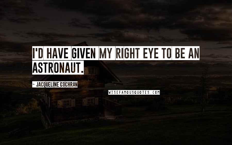 Jacqueline Cochran Quotes: I'd have given my right eye to be an astronaut.