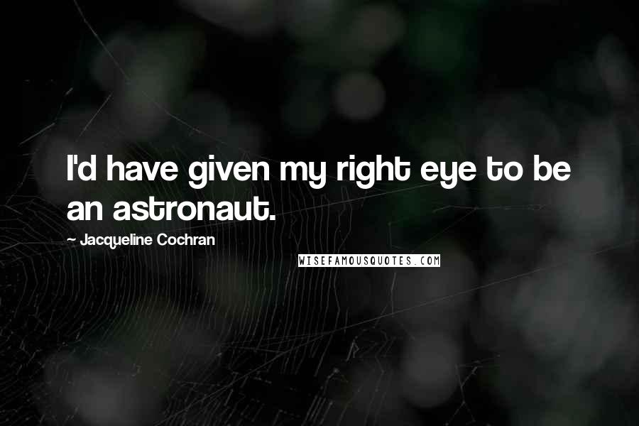 Jacqueline Cochran Quotes: I'd have given my right eye to be an astronaut.