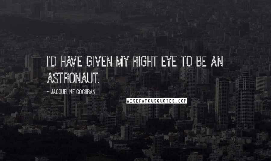 Jacqueline Cochran Quotes: I'd have given my right eye to be an astronaut.