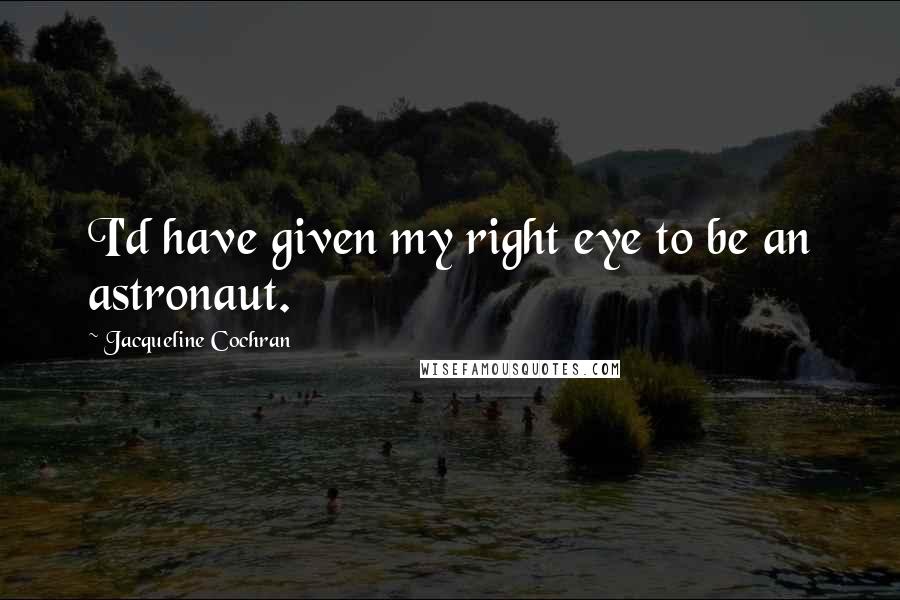 Jacqueline Cochran Quotes: I'd have given my right eye to be an astronaut.