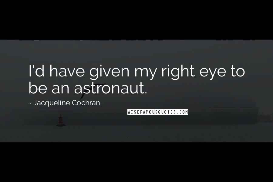Jacqueline Cochran Quotes: I'd have given my right eye to be an astronaut.