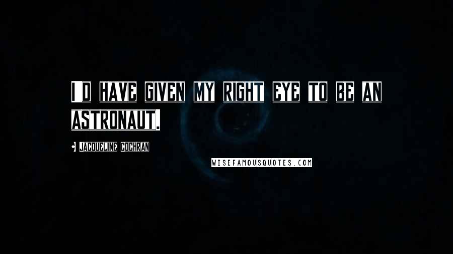 Jacqueline Cochran Quotes: I'd have given my right eye to be an astronaut.