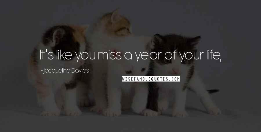 Jacqueline Davies Quotes: It's like you miss a year of your life,