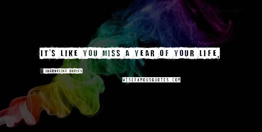 Jacqueline Davies Quotes: It's like you miss a year of your life,