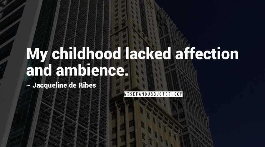 Jacqueline De Ribes Quotes: My childhood lacked affection and ambience.