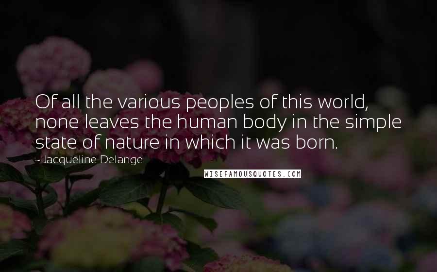 Jacqueline Delange Quotes: Of all the various peoples of this world, none leaves the human body in the simple state of nature in which it was born.