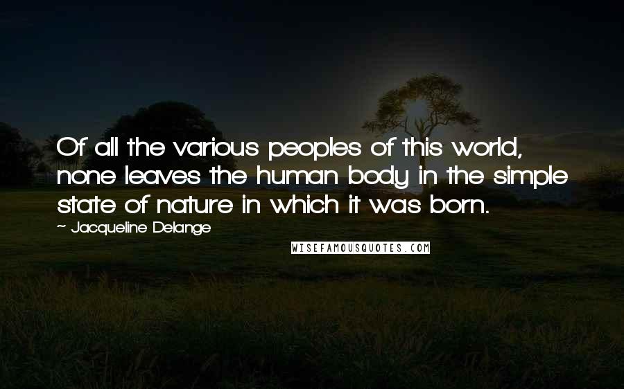 Jacqueline Delange Quotes: Of all the various peoples of this world, none leaves the human body in the simple state of nature in which it was born.