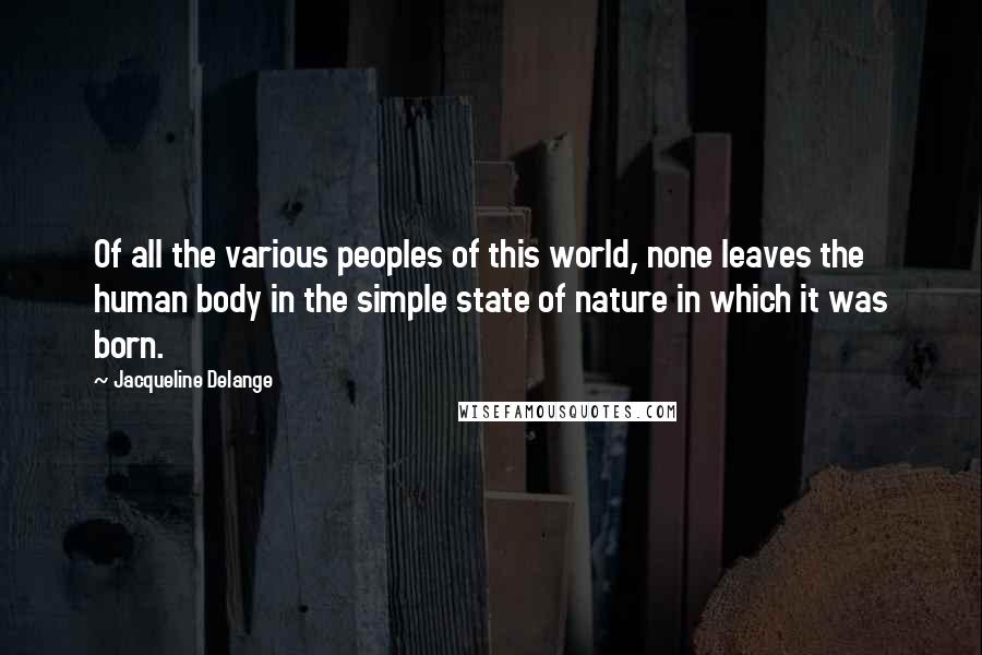 Jacqueline Delange Quotes: Of all the various peoples of this world, none leaves the human body in the simple state of nature in which it was born.