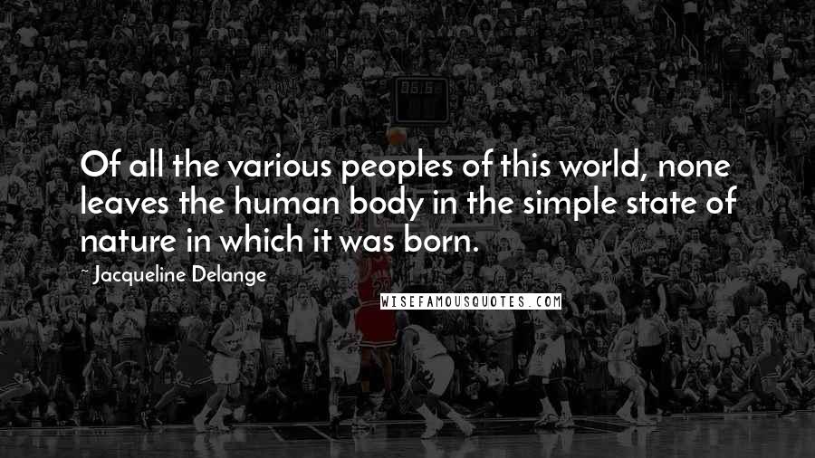 Jacqueline Delange Quotes: Of all the various peoples of this world, none leaves the human body in the simple state of nature in which it was born.