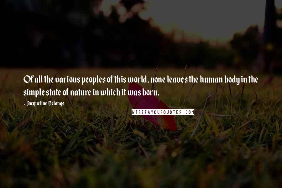 Jacqueline Delange Quotes: Of all the various peoples of this world, none leaves the human body in the simple state of nature in which it was born.