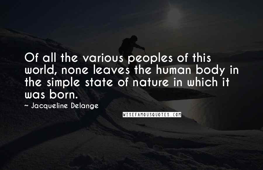 Jacqueline Delange Quotes: Of all the various peoples of this world, none leaves the human body in the simple state of nature in which it was born.