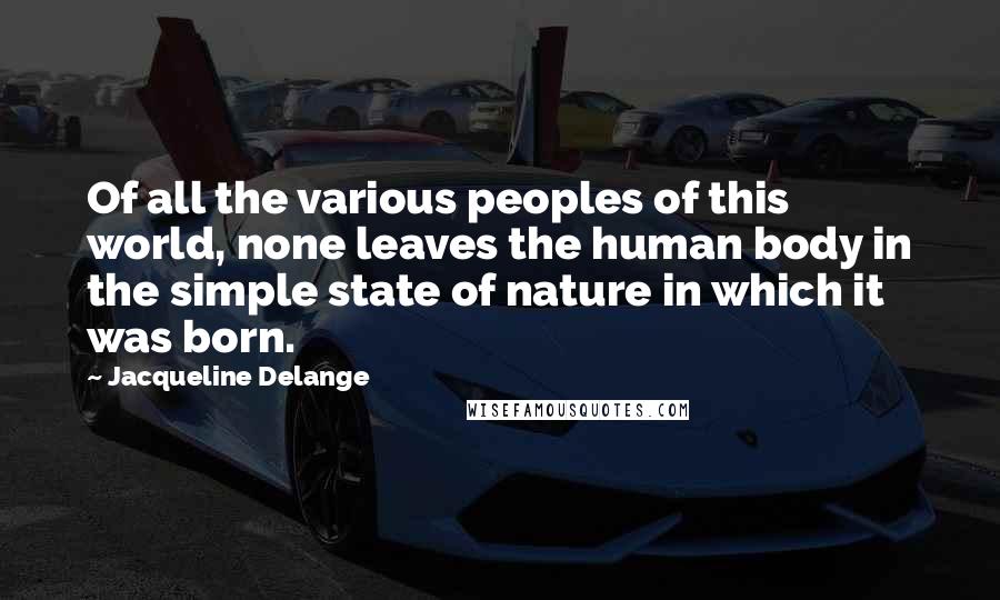 Jacqueline Delange Quotes: Of all the various peoples of this world, none leaves the human body in the simple state of nature in which it was born.