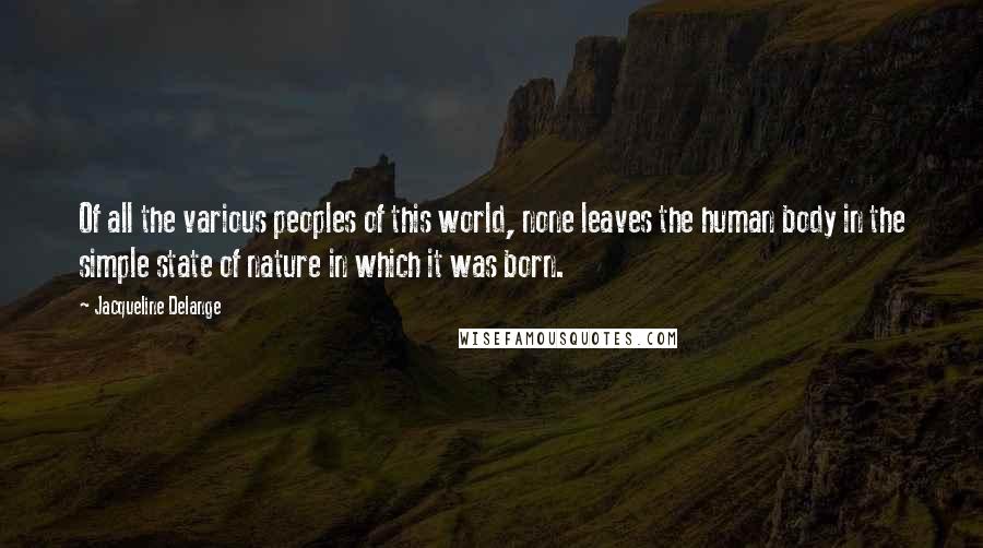 Jacqueline Delange Quotes: Of all the various peoples of this world, none leaves the human body in the simple state of nature in which it was born.