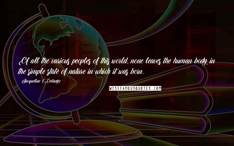 Jacqueline Delange Quotes: Of all the various peoples of this world, none leaves the human body in the simple state of nature in which it was born.