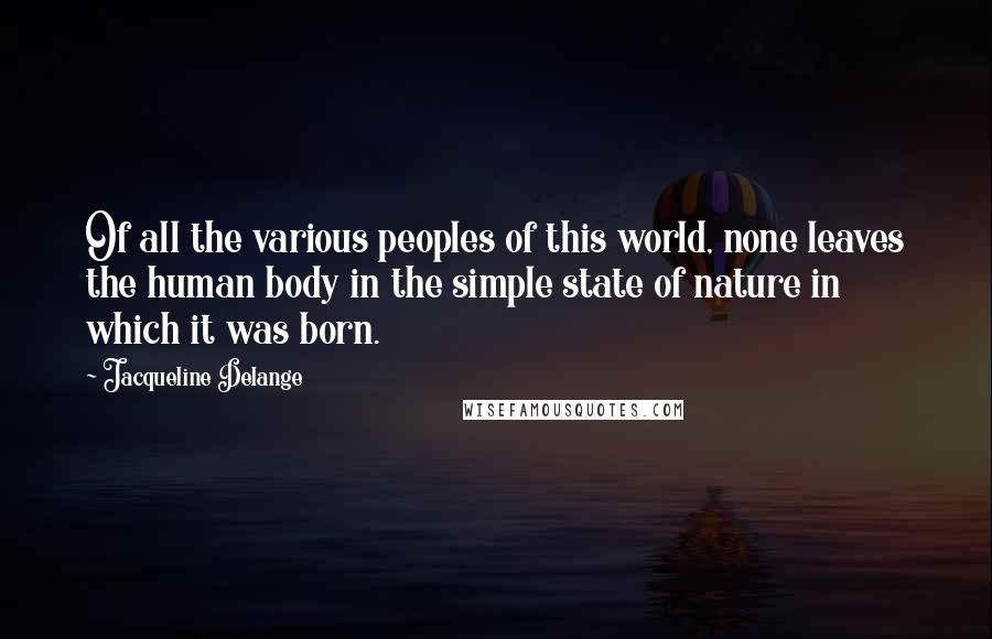 Jacqueline Delange Quotes: Of all the various peoples of this world, none leaves the human body in the simple state of nature in which it was born.