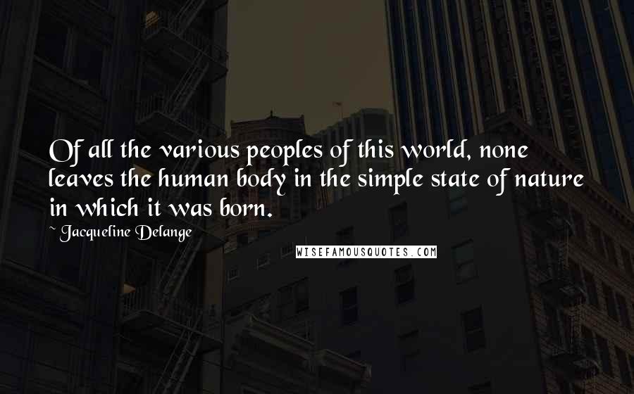 Jacqueline Delange Quotes: Of all the various peoples of this world, none leaves the human body in the simple state of nature in which it was born.