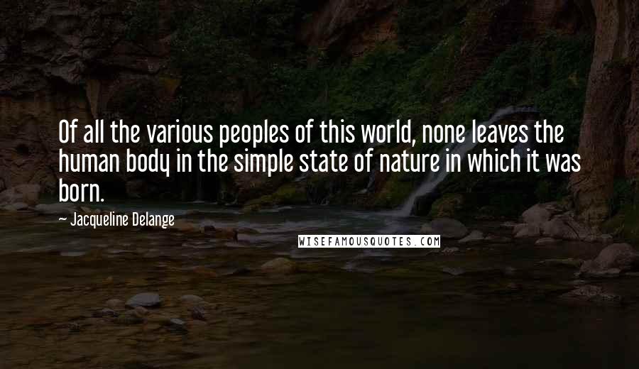 Jacqueline Delange Quotes: Of all the various peoples of this world, none leaves the human body in the simple state of nature in which it was born.
