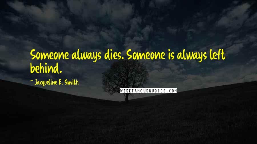 Jacqueline E. Smith Quotes: Someone always dies. Someone is always left behind.