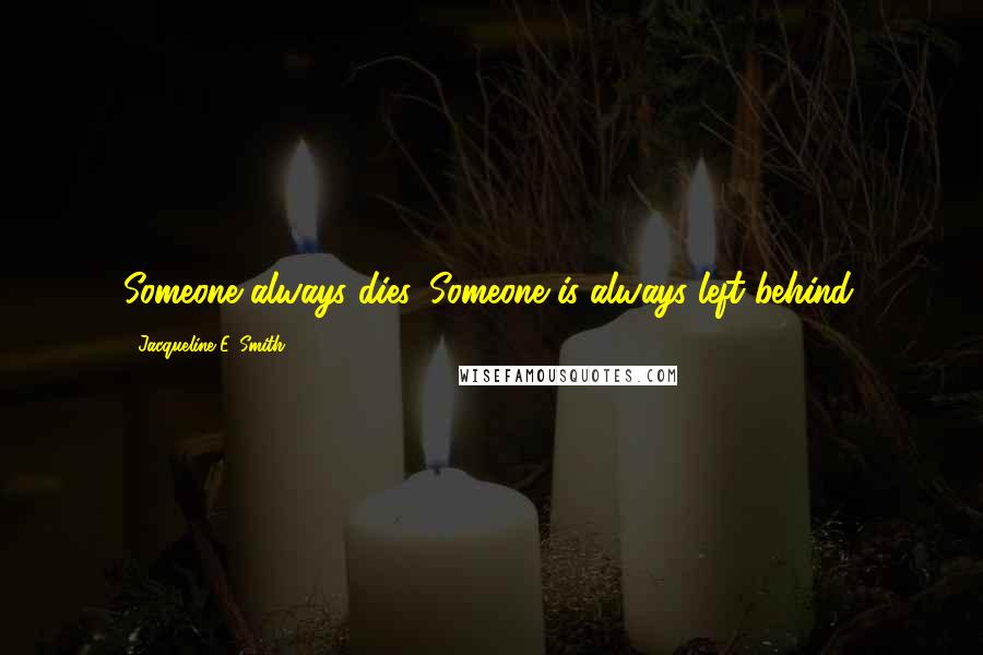 Jacqueline E. Smith Quotes: Someone always dies. Someone is always left behind.