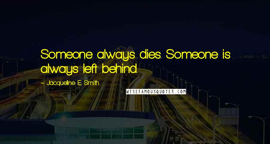 Jacqueline E. Smith Quotes: Someone always dies. Someone is always left behind.