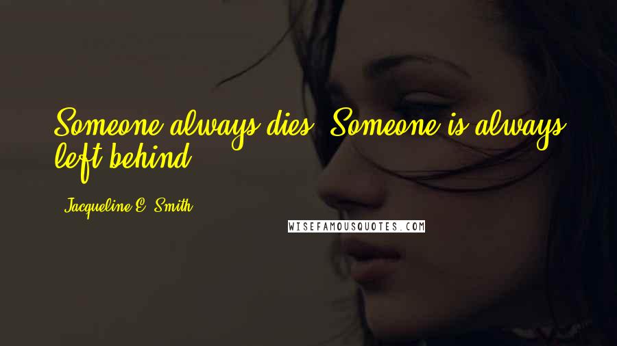 Jacqueline E. Smith Quotes: Someone always dies. Someone is always left behind.