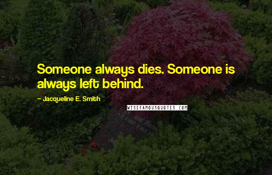 Jacqueline E. Smith Quotes: Someone always dies. Someone is always left behind.