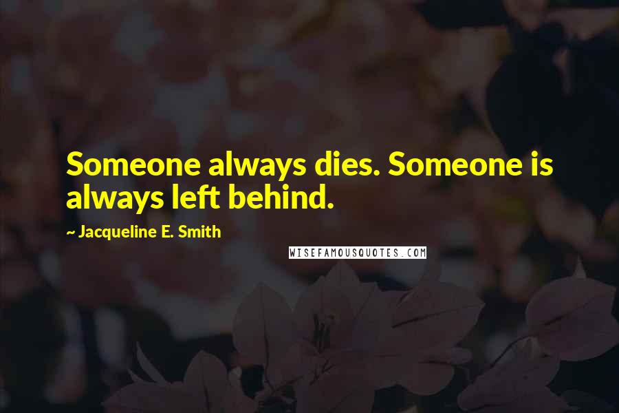 Jacqueline E. Smith Quotes: Someone always dies. Someone is always left behind.