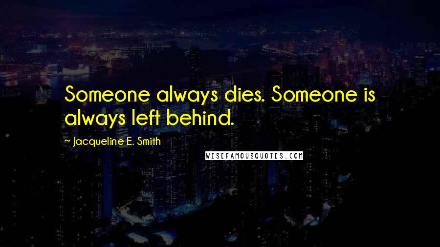 Jacqueline E. Smith Quotes: Someone always dies. Someone is always left behind.