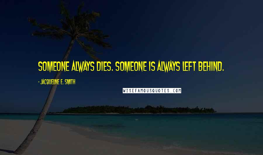 Jacqueline E. Smith Quotes: Someone always dies. Someone is always left behind.