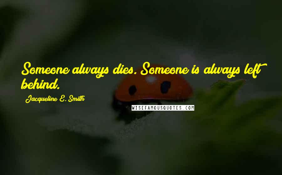 Jacqueline E. Smith Quotes: Someone always dies. Someone is always left behind.