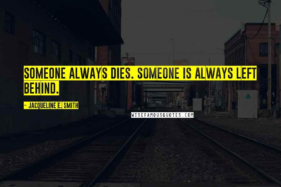 Jacqueline E. Smith Quotes: Someone always dies. Someone is always left behind.