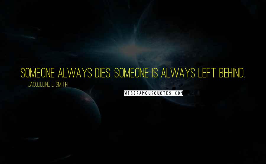 Jacqueline E. Smith Quotes: Someone always dies. Someone is always left behind.