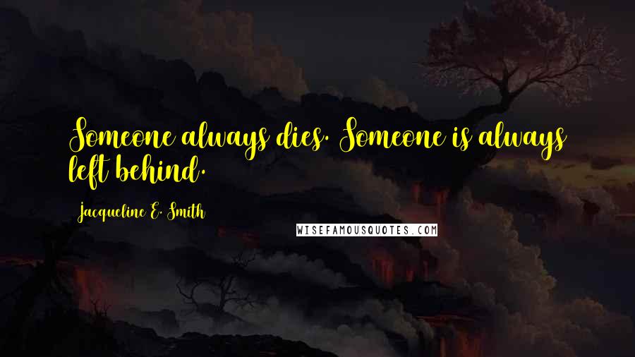 Jacqueline E. Smith Quotes: Someone always dies. Someone is always left behind.