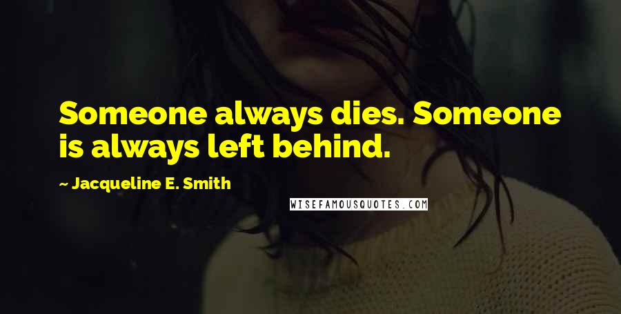 Jacqueline E. Smith Quotes: Someone always dies. Someone is always left behind.