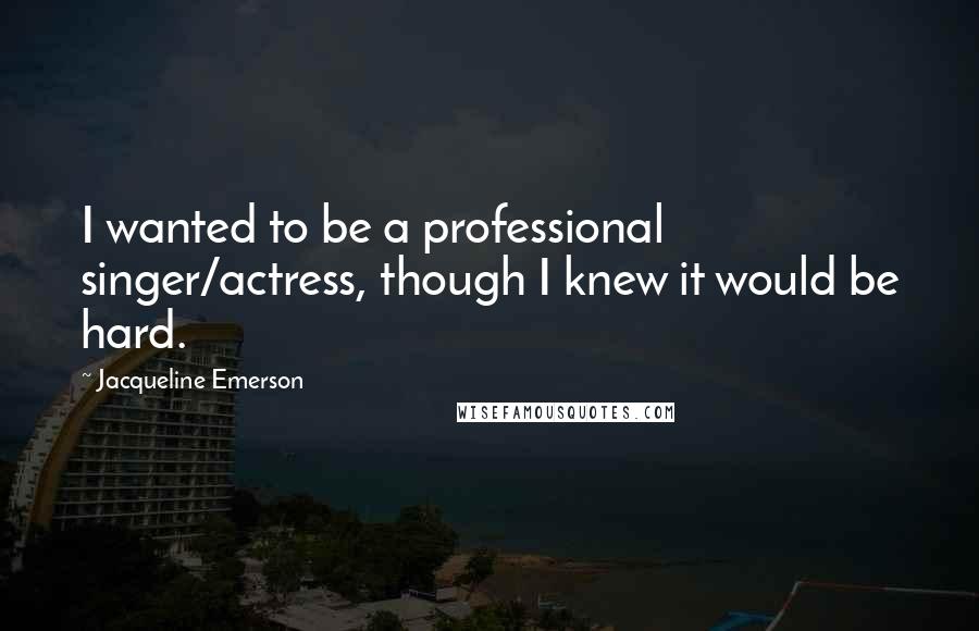 Jacqueline Emerson Quotes: I wanted to be a professional singer/actress, though I knew it would be hard.