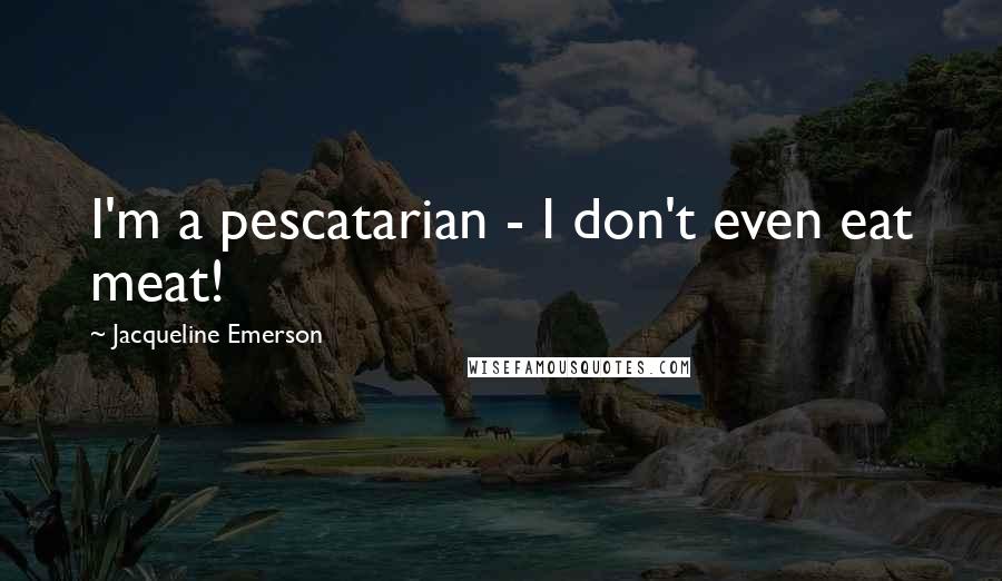 Jacqueline Emerson Quotes: I'm a pescatarian - I don't even eat meat!