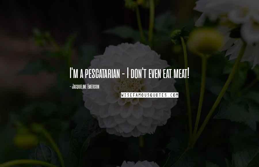 Jacqueline Emerson Quotes: I'm a pescatarian - I don't even eat meat!