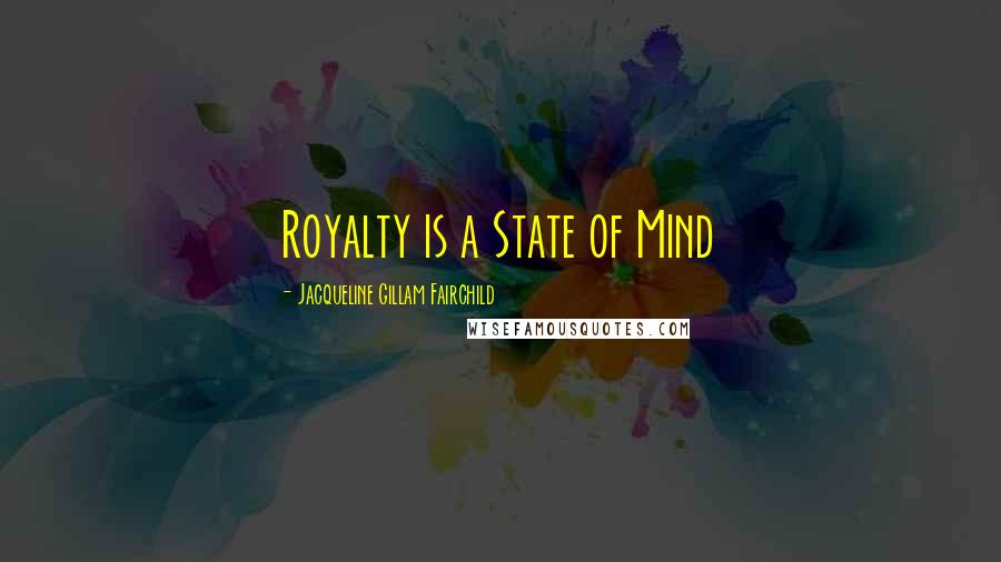 Jacqueline Gillam Fairchild Quotes: Royalty is a State of Mind