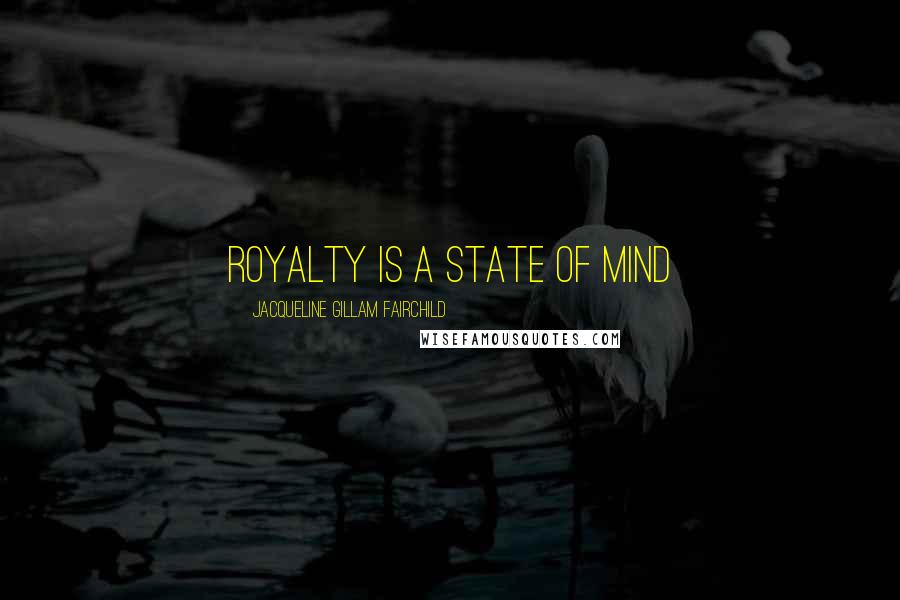 Jacqueline Gillam Fairchild Quotes: Royalty is a State of Mind
