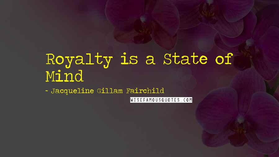 Jacqueline Gillam Fairchild Quotes: Royalty is a State of Mind